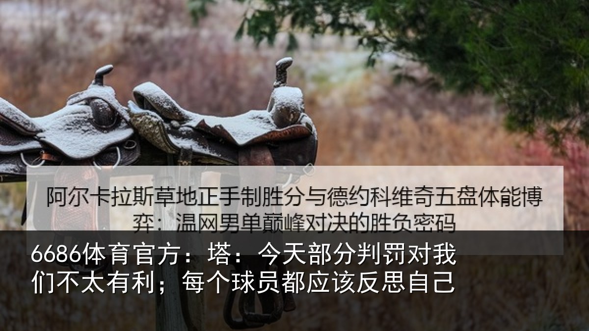 6686体育官方：塔：今天部分判罚对我们不太有利；每个球员都应该反思自己