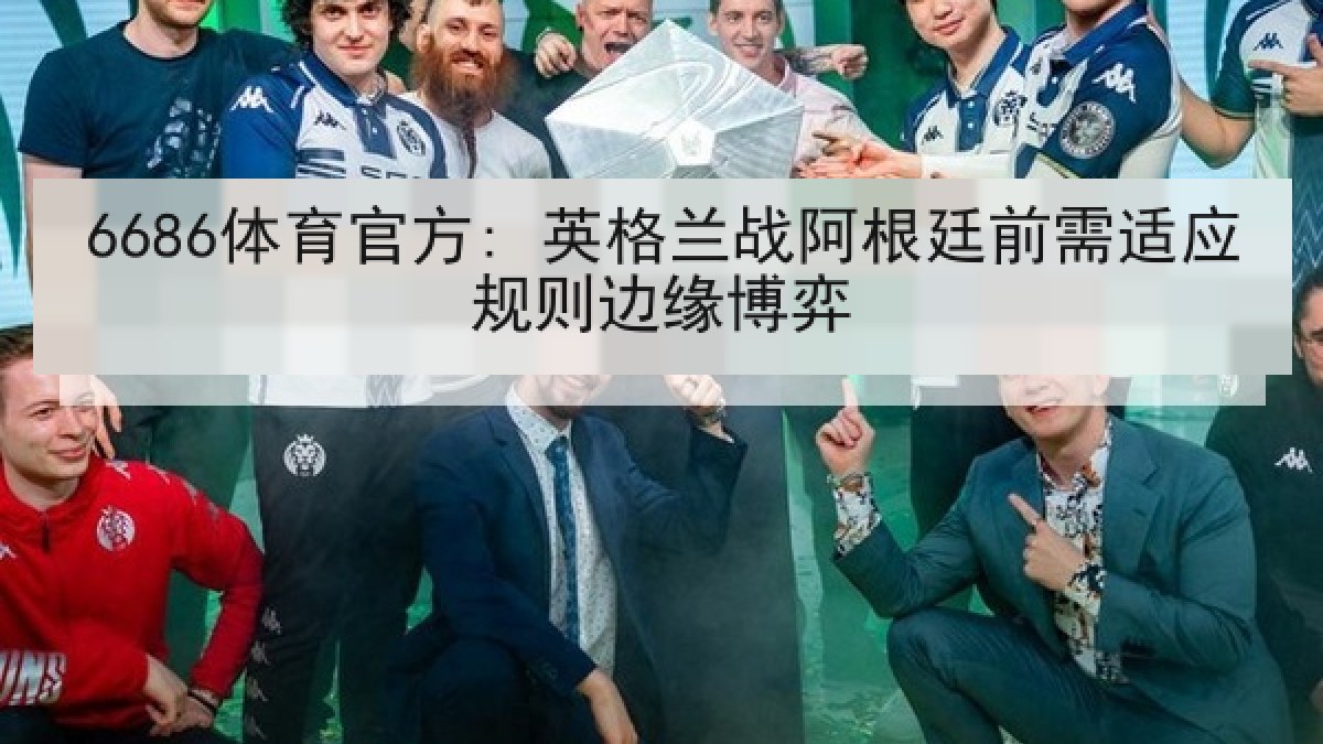 6686体育官方: 英格兰战阿根廷前需适应规则边缘博弈