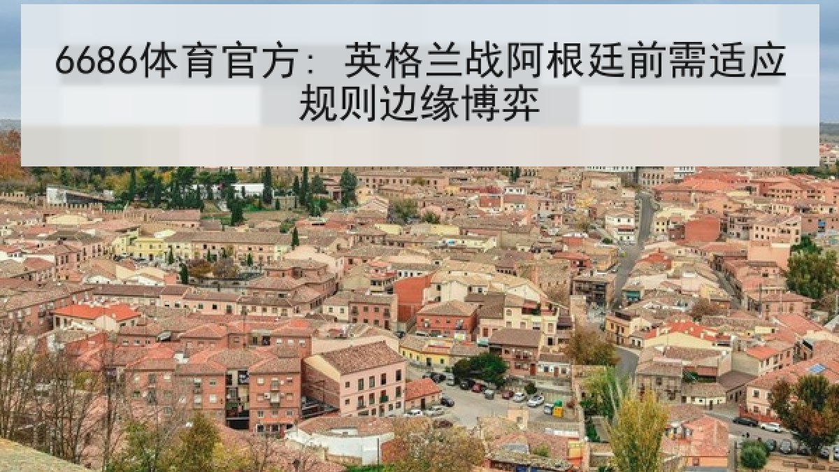 6686体育官方: 英格兰战阿根廷前需适应规则边缘博弈