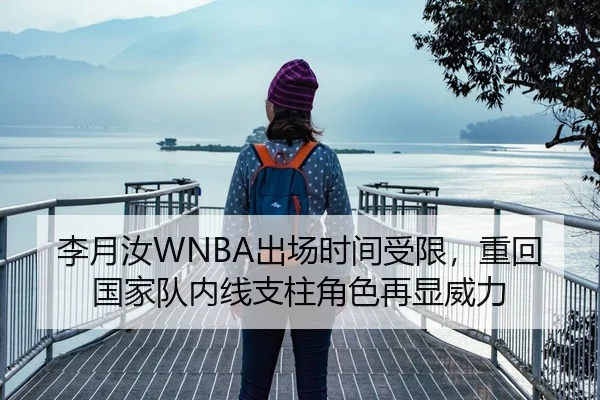 李月汝WNBA出场时间受限，重回国家队内线支柱角色再显威力