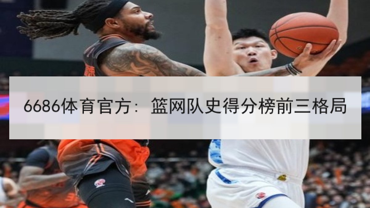 6686体育官方: 篮网队史得分榜前三格局