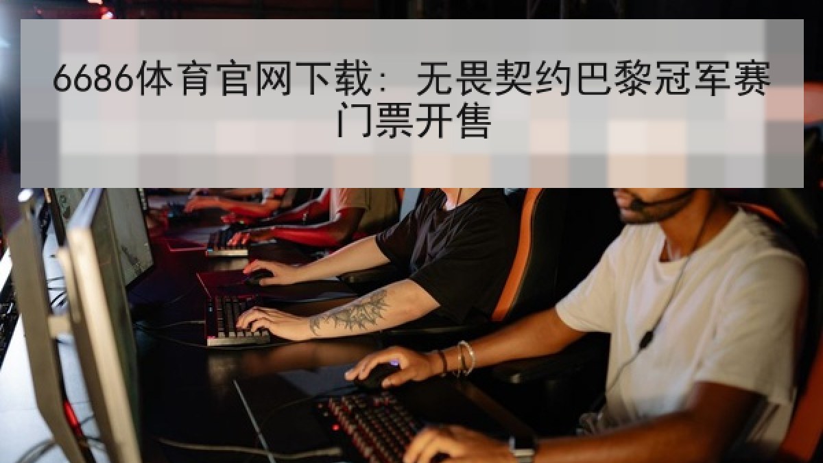 6686体育官网下载: 无畏契约巴黎冠军赛门票开售
