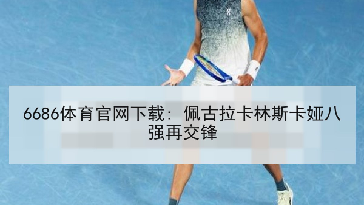 6686体育官网下载: 佩古拉卡林斯卡娅八强再交锋