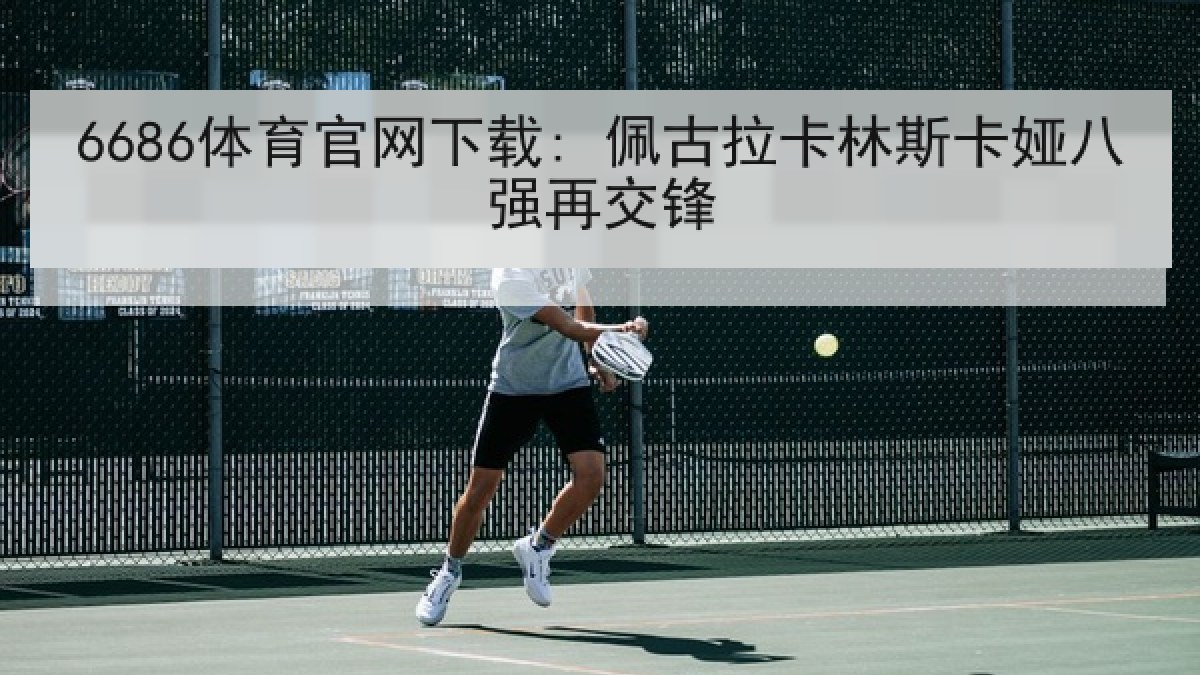 6686体育官网下载: 佩古拉卡林斯卡娅八强再交锋