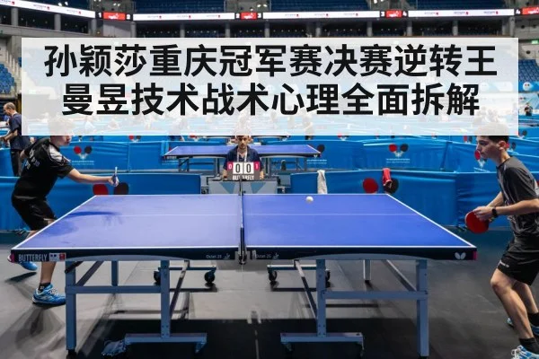 孙颖莎重庆冠军赛决赛逆转王曼昱技术战术心理全面拆解