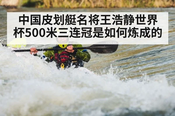 中国皮划艇名将王浩静世界杯500米三连冠是如何炼成的
