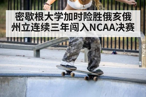 密歇根大学加时险胜俄亥俄州立连续三年闯入NCAA决赛