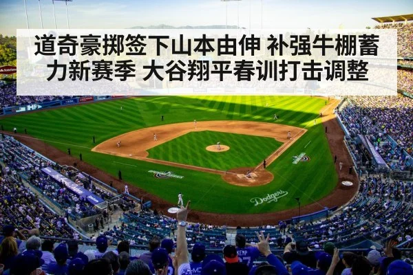 道奇豪掷签下山本由伸 补强牛棚蓄力新赛季 大谷翔平春训打击调整