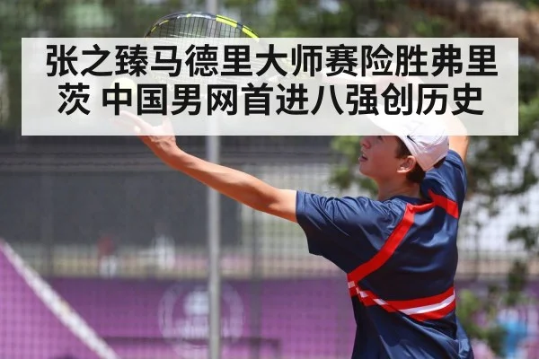 张之臻马德里大师赛险胜弗里茨 中国男网首进八强创历史