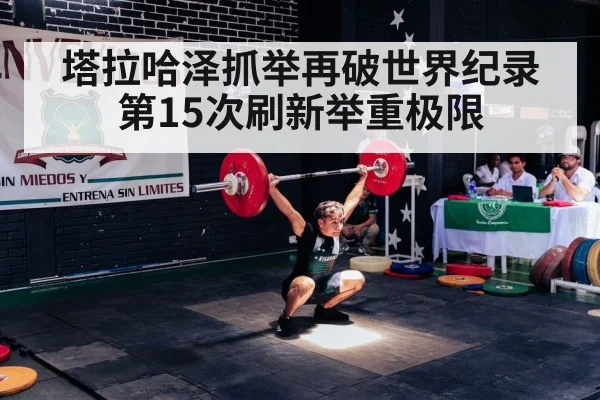 塔拉哈泽抓举再破世界纪录第15次刷新举重极限
