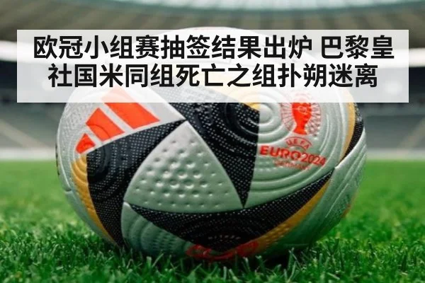 欧冠小组赛抽签结果出炉 巴黎皇社国米同组死亡之组扑朔迷离
