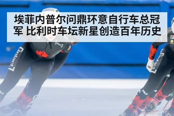 埃菲内普尔问鼎环意自行车总冠军 比利时车坛新星创造百年历史